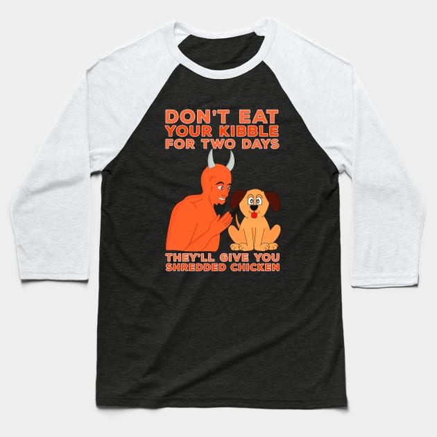 Don't Eat Your Kibble for Two Days They'll Give You Shredded Chicken Baseball T-Shirt by DiegoCarvalho